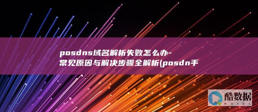 posdns域名解析失败怎么办-常见原因与解决步骤全解析 (posdn手表是什么牌子,no_ai_sug:false}],slid:79464023673001,queryid:0x24d4845a8e748a9)