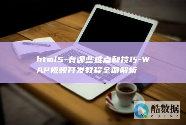 html5-有哪些难点和技巧-WAP视频开发教程全面解析