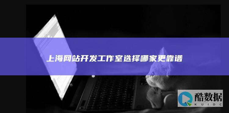 上海网站开发工作室选择哪家更靠谱
