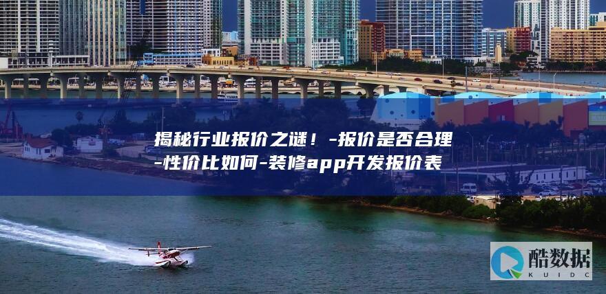 揭秘行业报价之谜！-报价是否合理-性价比如何-装修app开发报价表