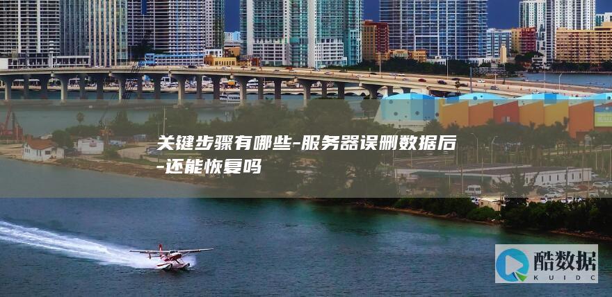关键步骤有哪些-服务器误删数据后-还能恢复吗