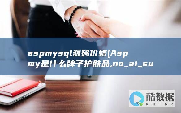 aspmysql源码价格 (Aspmy是什么牌子护肤品,no_ai_sug:false}],slid:150743263037544,queryid:0x2928919a6a54868)
