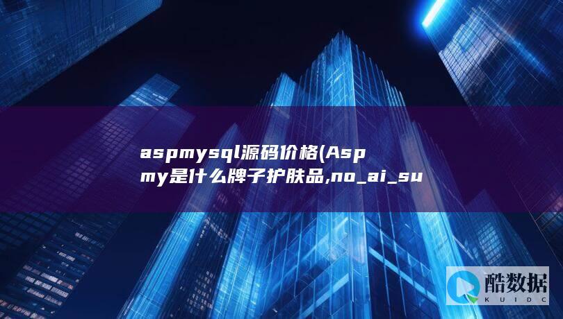 aspmysql源码价格 (Aspmy是什么牌子护肤品,no_ai_sug:false}],slid:42255722362939,queryid:0x191266e6d52383b)