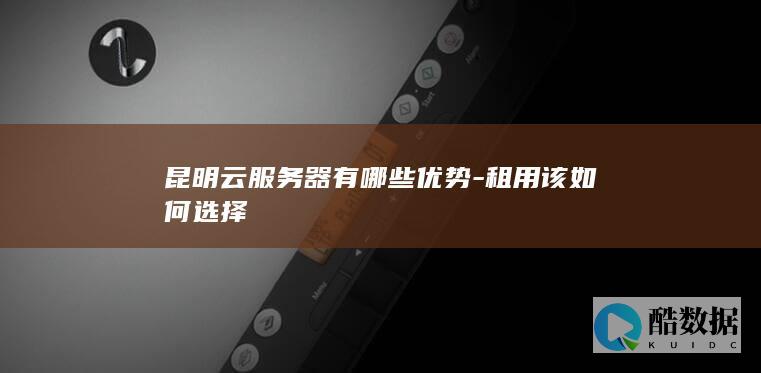 昆明云服务器租用优势