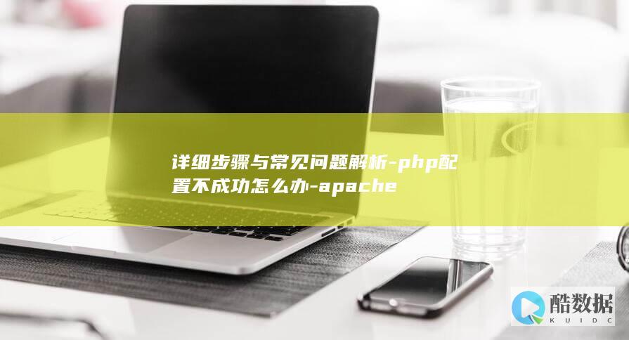 详细步骤与常见问题解析-php配置不成功怎么办-apache