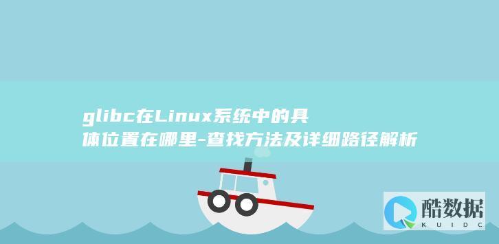 glibc在Linux系统中的具体位置在哪里-查找方法及详细路径解析
