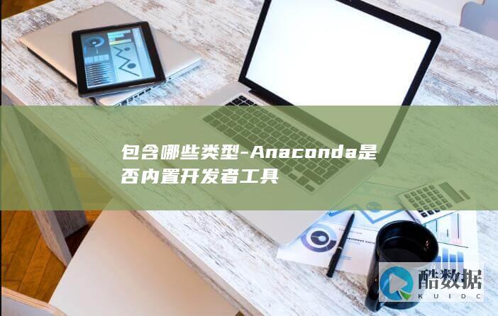 包含哪些类型-Anaconda是否内置开发者工具
