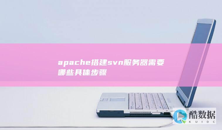 apache搭建svn服务器需要哪些具体步骤