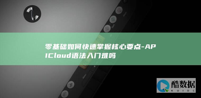 零基础如何快速掌握核心要点-APICloud语法入门难吗