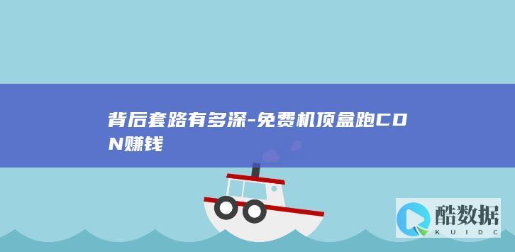 背后套路有多深-免费机顶盒跑CDN赚钱