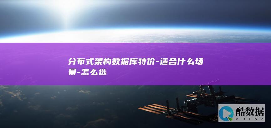 分布式架构数据库特价-适合什么场景-怎么选