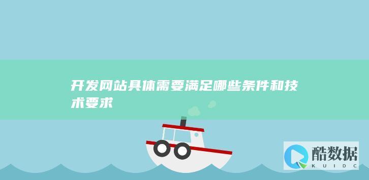 开发网站具体需要满足哪些条件和技术要求
