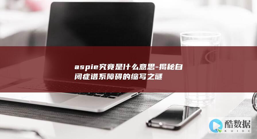 aspie究竟是什么意思-揭秘自闭症谱系障碍的缩写之谜
