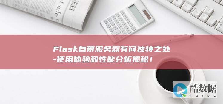 Flask自带服务器有何独特之处-使用体验和性能分析揭秘！