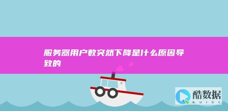 服务器用户数突然下降是什么原因导致的