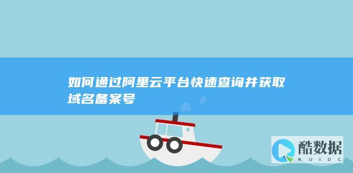 如何通过阿里云平台快速查询并获取域名备案号