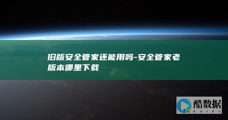 旧版安全管家还能用吗