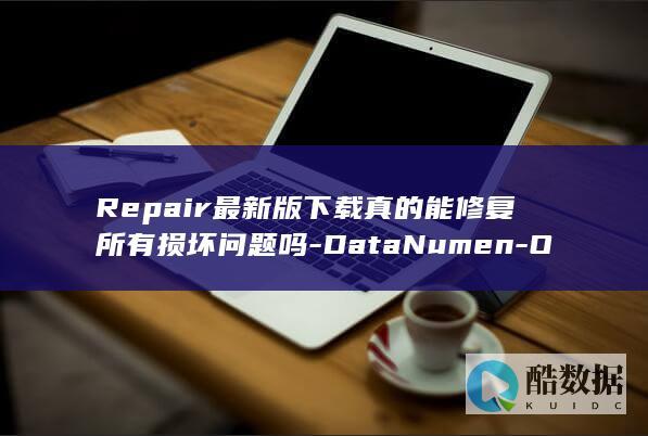 Repair最新版下载真的能修复所有损坏问题吗-DataNumen-Outlook