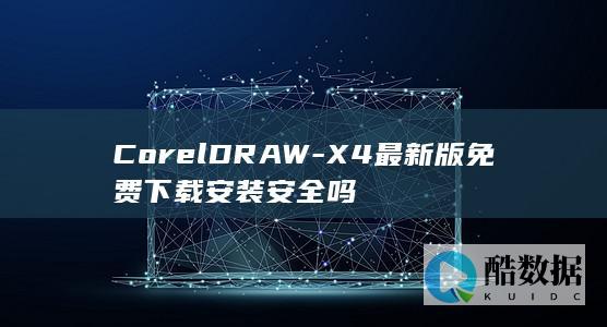 CorelDRAW-X4最新版免费下载安装安全吗