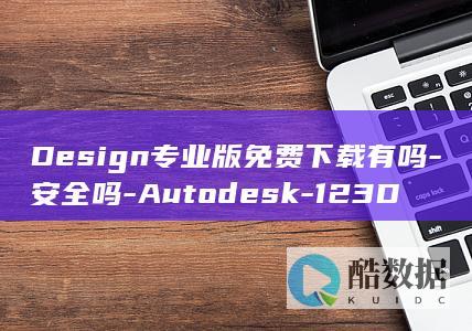 Design专业版免费下载有吗-安全吗-Autodesk-123D