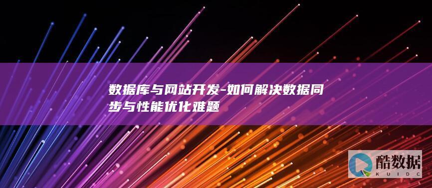 数据库与网站开发-如何解决数据同步与性能优化难题
