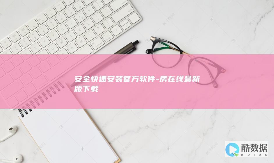 安全快速安装官方软件-房在线最新版下载