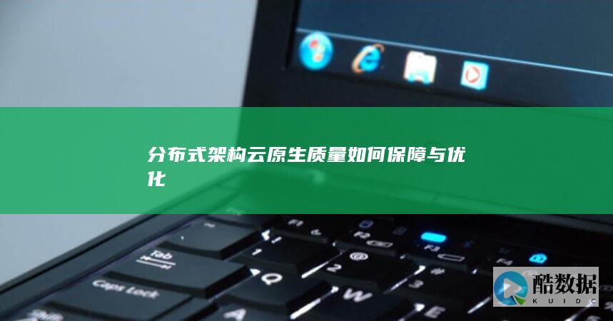 分布式架构云原生质量如何保障与优化