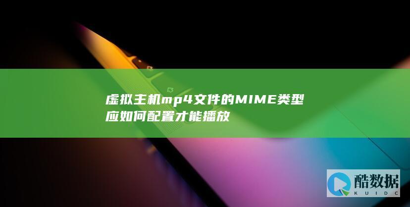 虚拟主机mp4文件的MIME类型应如何配置才能播放