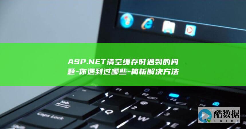 ASP.NET清空缓存时遇到的问题-你遇到过哪些-简析解决方法