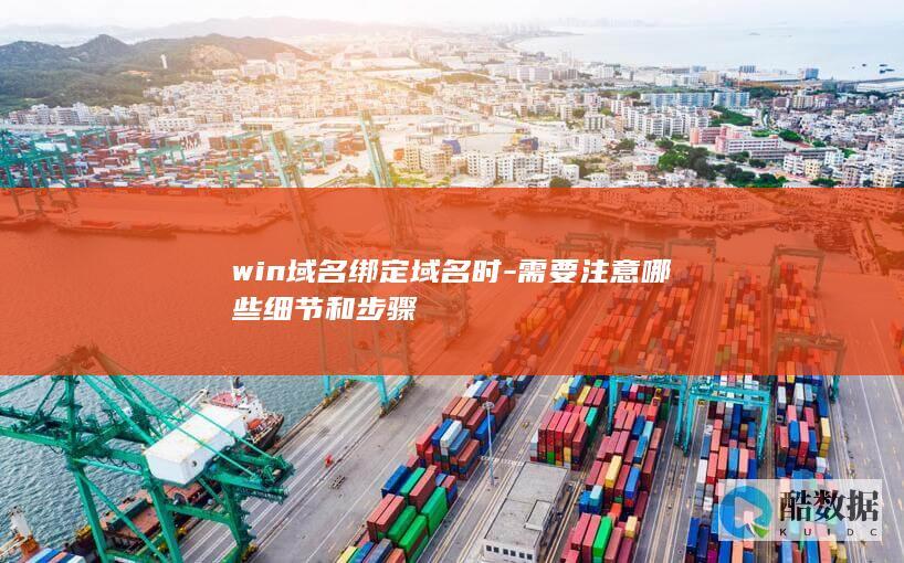 win域名绑定域名时-需要注意哪些细节和步骤