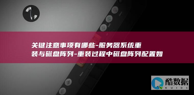 关键注意事项有哪些-服务器系统重装与磁盘阵列-重装过程中磁盘阵列配置如何调整