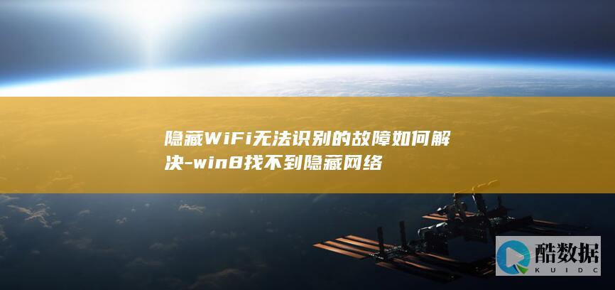隐藏WiFi无法识别的故障如何解决-win8找不到隐藏网络