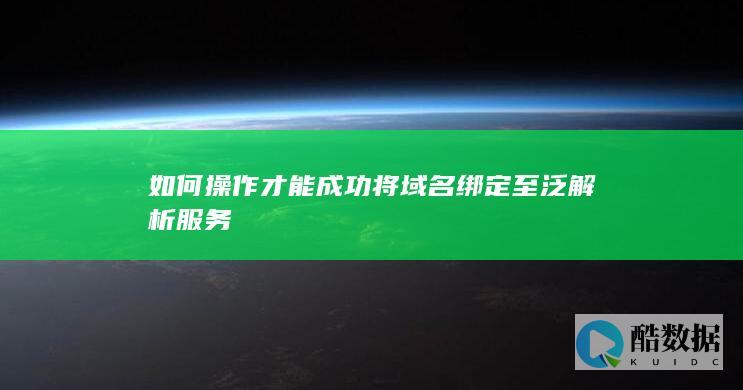 如何操作才能成功将域名绑定至泛解析服务