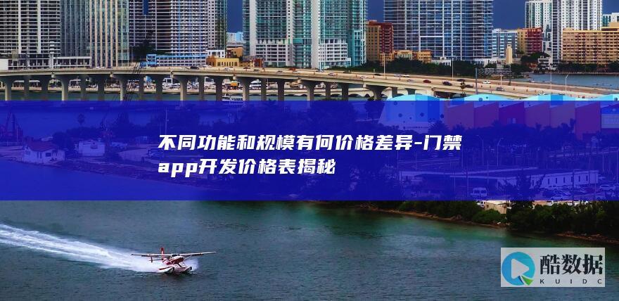 不同功能和规模有何价格差异-门禁app开发价格表揭秘