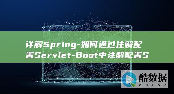 详解Spring-如何通过注解配置Servlet-Boot中注解配置Servlet的实现步骤