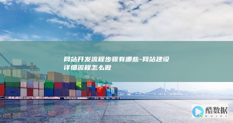 网站开发流程步骤有哪些-网站建设详细流程怎么做