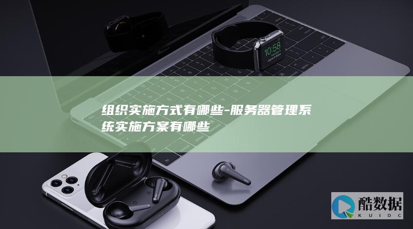 组织实施方式有哪些-服务器管理系统实施方案有哪些