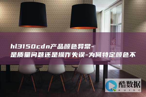hl3150cdn产品颜色异常-是质量问题还是操作失误-为何特定颜色不上色