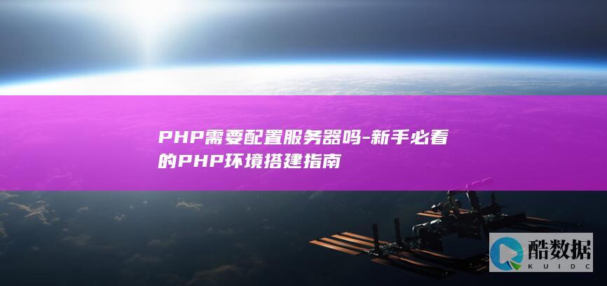 PHP需要配置服务器吗-新手必看的PHP环境搭建指南
