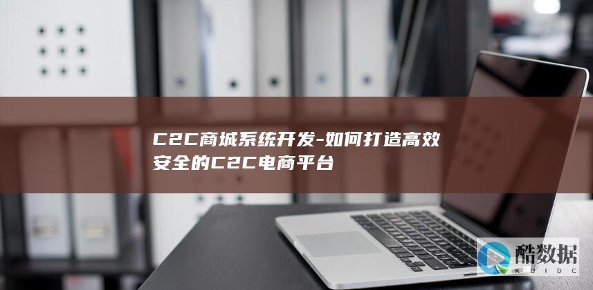 C2C商城系统开发-如何打造高效安全的C2C电商平台