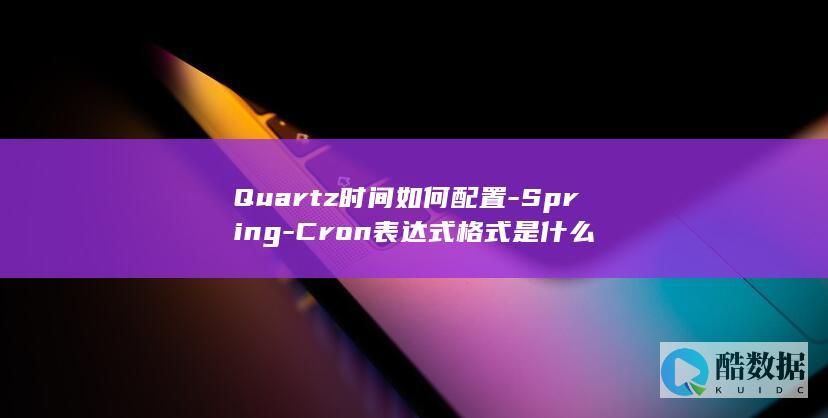 Quartz时间如何配置-Spring-Cron表达式格式是什么