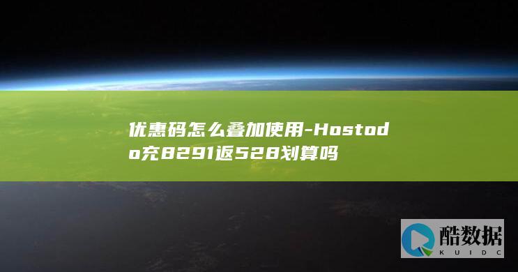 优惠码怎么叠加使用-Hostodo充8291返528划算吗