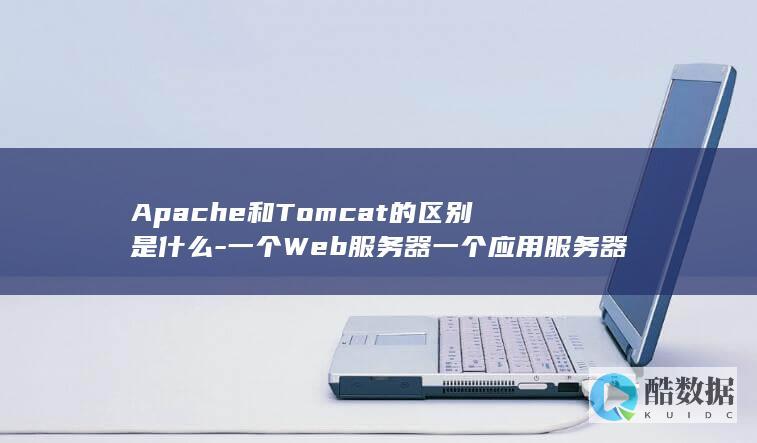 Apache和Tomcat的区别是什么-一个Web服务器一个应用服务器