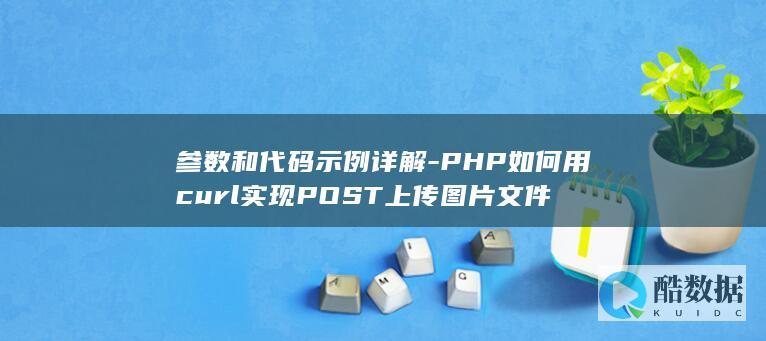 参数和代码示例详解-PHP如何用curl实现POST上传图片文件