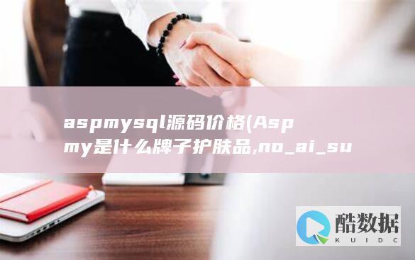 aspmysql源码价格 (Aspmy是什么牌子护肤品,no_ai_sug:false}],slid:140561040220028,queryid:0x26b7fd6eadf1f7c)