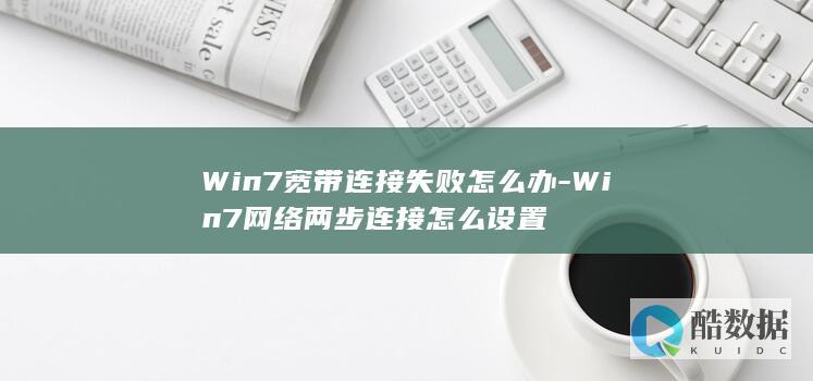 Win7宽带连接失败怎么办-Win7网络两步连接怎么设置