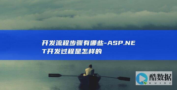 开发流程步骤有哪些-ASP.NET开发过程是怎样的
