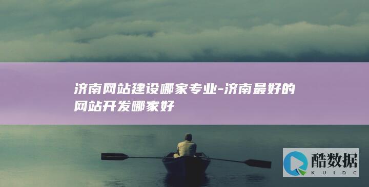 济南网站建设哪家专业-济南最好的网站开发哪家好