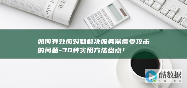 如何有效应对和解决服务器遭受攻击的问题-30种实用方法盘点！