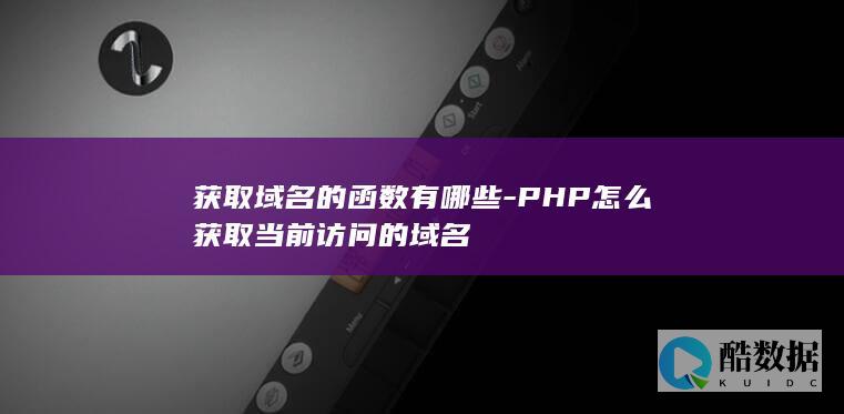 获取域名的函数有哪些-PHP怎么获取当前访问的域名